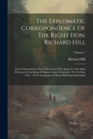 The Diplomatic Correspondence Of The Right Hon. Richard Hill: Envoy Extraordinary From The Court Of St. James To The Duke Of Savoy In The Reign Of ... Of Many Illustrious Individuals; Volume 1 1022361775 Book Cover