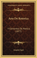 Arte De Retorica: Y Elementos De Poetica 1160796327 Book Cover
