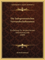 Die Indogermanischen Verwandtschaftsnamen: Ein Beitrag Zur Vergleichenden Alterthumskunde (1889) 1168413001 Book Cover