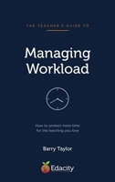 The Teacher's Guide to Managing Workload: How to protect more time for the teaching you love 1066728607 Book Cover