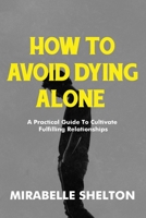 How To Avoid Dying Alone: A Practical Guide To Cultivate Fulfilling Relationships B0BZF7J256 Book Cover