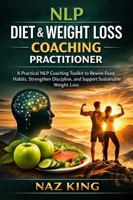 NLP Diet & Weight Loss Coaching Practitioner: A Practical NLP Coaching Toolkit to Rewire Food Habits, Strengthen Discipline, and Support Sustainable Weight Loss B0GQZYMWBS Book Cover