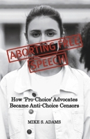 Aborting Free Speech: How ‘Pro-Choice’ Advocates Became Anti-Choice Censors B0C9WFVFHY Book Cover
