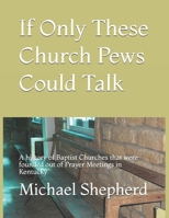 If Only These Church Pews Could Talk: A history of Baptist Churches that were founded out of Prayer Meetings in Kentucky B0863S9WFF Book Cover