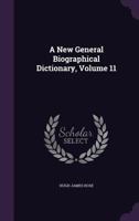 A New General Biographical Dictionary, Vol. 11 of 12: Projected and Partly Arranged (Classic Reprint) 1147441200 Book Cover