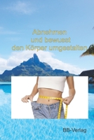 Abnehmen und bewusst den Körper umgestalten: Sinnvolle Alternativen zu aktuellen Diäten und Methoden B09329KGBK Book Cover