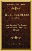 The Old Testament Bible Stories: As A Basis For The Ethical Instruction Of The Young 1437314848 Book Cover