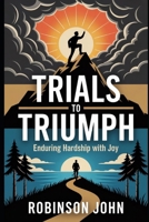 TRIALS TO TRIUMPH: ENDURING HARDSHIP WITH JOY B0FQC2323G Book Cover