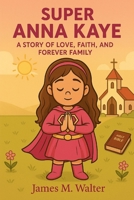 Super Anna Kaye: A story of love, faith, and forever family (Kids books) B0FKYZP18K Book Cover