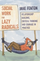 Social Work for Lazy Radicals: Relationship Building, Critical Thinking and Courage in Practice 1352002450 Book Cover