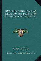 Historical And Familiar Essays On The Scriptures Of The Old Testament V1 0548287406 Book Cover