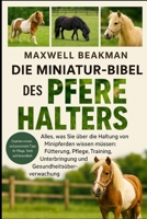 DIE MINIATUR-BIBEL DES PFERDEHALTERS: Alles, was Sie über die Haltung von Minipferden wissen müssen: Fütterung, Pflege, Training, Unterbringung und Gesundheitsüberwachung (German Edition) B0FNP8ZM7G Book Cover