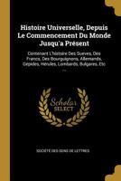 Histoire Universelle, Depuis Le Commencement Du Monde Jusqu'a Présent: Contenant L'histoire Des Sueves, Des Francs, Des Bourguignons, Allemands, ... Lombards, Bulgares, Etc ... 1272226093 Book Cover