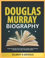 Douglas Murray Biography: How One Man’s Voice Ignited Global Debates and Shaped Cultural Conversations B0DQXPYFSG Book Cover