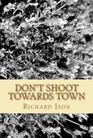 Don't Shoot Towards Town 1463591314 Book Cover