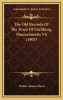 The Old Records Of The Town Of Fitchburg, Massachusetts V6 1166481174 Book Cover