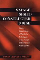 Savage Sight/Constructed Noise: Poetic Adaptations of Painterly Techniques in the French and American Avant-Gardes (North Carolina Studies in the Romance Languages and Literature, 276) 0807892815 Book Cover