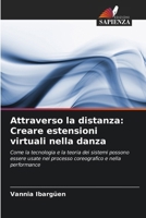 Attraverso la distanza: Creare estensioni virtuali nella danza: Come la tecnologia e la teoria dei sistemi possono essere usate nel processo coreografico e nella performance (Italian Edition) 6203407283 Book Cover