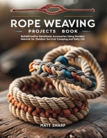 Rope Weaving Projects Book: Build Creative Handmade Accessories Using Durable Material for Outdoor Survival Camping and Daily Life B0GJFKTWRW Book Cover