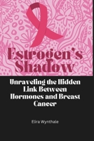 Estrogen’s Shadow: Unraveling the Hidden Link Between Hormones and Breast Cancer (Health Related) B0F4C62NXZ Book Cover