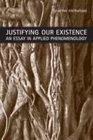 Justifying Our Existence: An Essay in Applied Phenomenology 0802096204 Book Cover