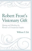 Robert Frost’s Visionary Gift: Mining and Minding the Wonder of Unexpected Supply 1793638292 Book Cover