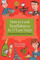 How to Cook Bouillabaisse in 37 Easy Steps: Culinary Adventures in Paris and Provence 0986824100 Book Cover