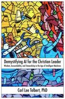 Demystifying AI for the Christian Leader: Wisdom, Accountability, and Stewardship in the Age of Intelligent Machines B0GJLH5YP9 Book Cover