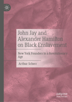 John Jay and Alexander Hamilton: Two New York Founders and Black Enslavement in the Early Republic 3031717961 Book Cover