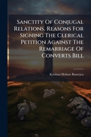 Sanctity Of Conjugal Relations. Reasons For Signing The Clerical Petition Against The Remarriage Of Converts Bill... 1276103824 Book Cover