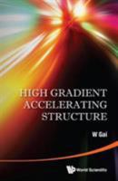 High Gradient Accelerating Structure - Proceedings of the Symposium on the Occasion of 70th Birthday of Junwen Wang 9814602094 Book Cover