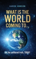 What is The World Coming to . . .: Get the unfiltered truth, TODAY! 1662834144 Book Cover