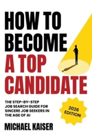 How to Become a Top Candidate: The Step-by-Step Job Search Guide for Sincere Job Seekers in the Age of AI B0HJ6VDGC8 Book Cover