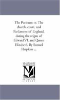 The Puritans: or, the church, court, and Parliament of England, during the reigns of Edward VI. and Queen Elizabeth Volume 3 1172299951 Book Cover