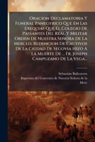 Oracion Declamatoria Y Funeral Panegyrico Que En Las Exequias Que El Colegio De Passantes Del Real Y Militar Orden De Nuestra Señora De La Merced, ... Campuzano De La Vega... 1247539164 Book Cover