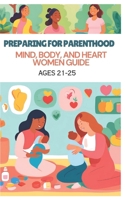 Preparing for Parenthood: Mind, Body, and Heart Women Guide Ages 21-25: Women Guide B0DV3P3RSX Book Cover