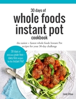 30 Days of Whole Foods Instant Pot Cookbook: The Easiest + Fastest Whole Foods Instant Pot Recipes For Your 30-Day Challenge 1728960452 Book Cover