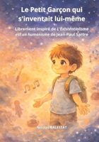 Le Petit Garçon qui s'inventait lui-même: Librement inspiré de "L'Existentialisme est un humanisme" de Jean-Paul Sartre (French Edition) B0GXVN17Q5 Book Cover