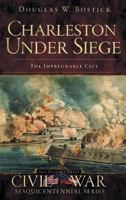 Charleston Under Siege: The Impregnable City 1596297573 Book Cover