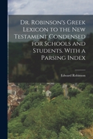 Dr. Robinson's Greek Lexicon to the New Testament Condensed for Schools and Students. With a Parsing Index 1017615764 Book Cover