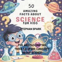 50 Amazing Facts About Science for Kids: Fun and Fascinating Trivia to Spark Curiosity About Science! (Amazing Facts about Popular Things and Concepts) B0FBK35MS4 Book Cover