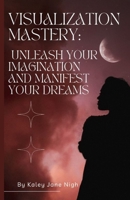 Visualization Mastery: Unleash Your Imagination and Manifest Your Dreams B0C5PJF7YW Book Cover