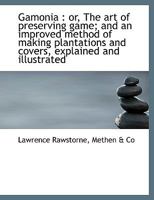 Gamonia; Or, the Art of Preserving Game; And an Improved Method of Making Plantations and Covcos, Explained and Illustrated 1165536587 Book Cover