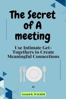 The Secret of A Meeting: Use Intimate Get-Togethers to Create Meaningful Connections B0CD93ZSGH Book Cover