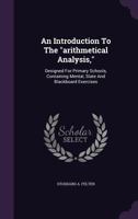 An Introduction to the Arithmetical Analysis,: Designed for Primary Schools, Containing Mental, Slate and Blackboard Exercises 1348276053 Book Cover