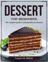 Dessert for Beginners: The complete guide to making delicious desserts 180437525X Book Cover