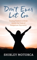 Don't Ever Let Go: Finding Freedom in Christ Amidst the Trials of Postpartum Depression B0CLQFQ6LX Book Cover