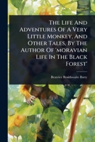 The Life And Adventures Of A Very Little Monkey, And Other Tales, By The Author Of 'moravian Life In The Black Forest' 1024936619 Book Cover