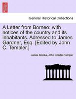 A Letter from Borneo: with notices of the country and its inhabitants. Adressed to James Gardner, Esq. [Edited by John C. Templer.] 1241524033 Book Cover