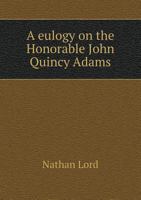 A Eulogy on the Honorable John Quincy Adams 1275867154 Book Cover